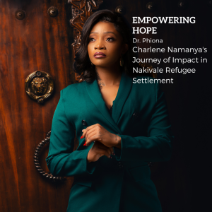 Empowering Hope Dr. Phiona Charlene Namanya's Journey of Impact in Nakivale Refugee Settlement