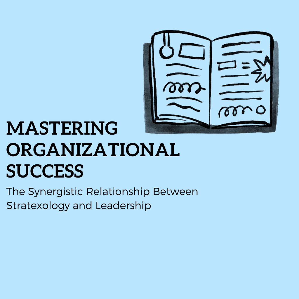 Mastering Organizational Success: The Synergistic Relationship Between Stratexology and Leadership