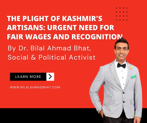 The Plight of Kashmir’s Artisans: Urgent Need for Fair Wages and Recognition By Dr. Bilal Ahmad Bhat, Social & Political Activist