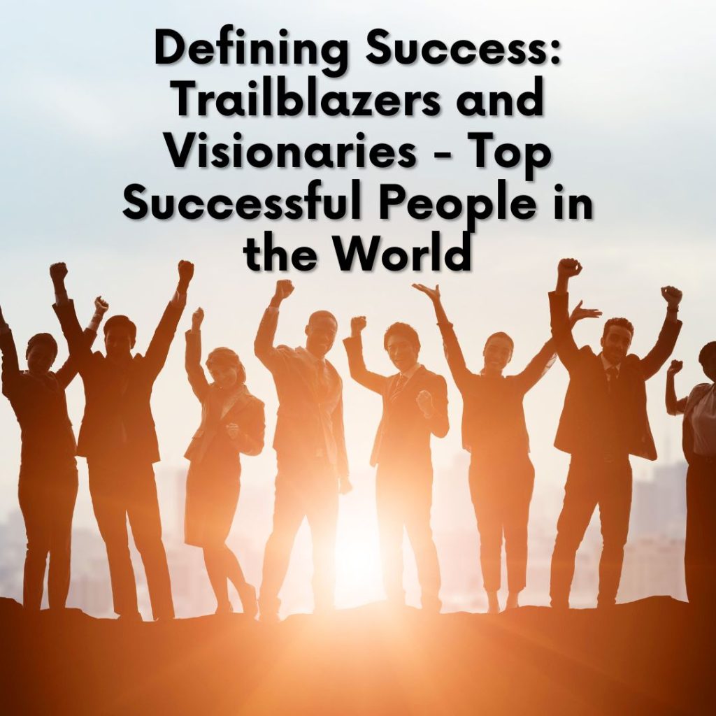 Defining Success: Trailblazers and Visionaries - Top Successful People ...