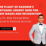 The Plight of Kashmir’s Artisans: Urgent Need for Fair Wages and Recognition By Dr. Bilal Ahmad Bhat, Social & Political Activist