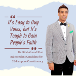 It’s Easy to Buy Votes, but It's Tough to Gain People’s Faith By Dr. Bilal Ahmad Bhat Independent Candidate for 32-Pampore Constituency