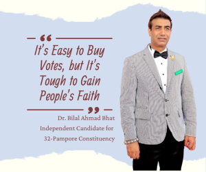 It’s Easy to Buy Votes, but It's Tough to Gain People’s Faith By Dr. Bilal Ahmad Bhat Independent Candidate for 32-Pampore Constituency