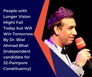 People with Longer Vision Might Fail Today but Will Win Tomorrow By Dr. Bilal Ahmad Bhat (Independent candidate for 32-Pampore Constituency)