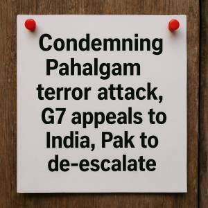 G7 Condemns Pahalgam Attack, Urges India and Pakistan to Pull Back from the Brink