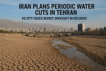 Iran Faces Unprecedented Water Crisis: Periodic Cuts Planned for Tehran’s 10 Million Residents